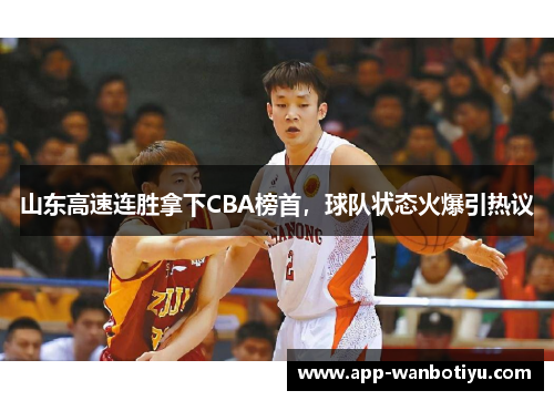 山东高速连胜拿下CBA榜首，球队状态火爆引热议