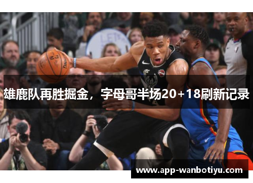 雄鹿队再胜掘金，字母哥半场20+18刷新记录