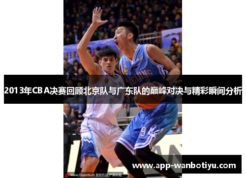 2013年CBA决赛回顾北京队与广东队的巅峰对决与精彩瞬间分析