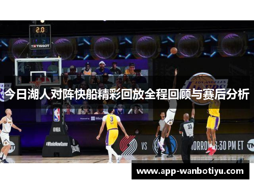 今日湖人对阵快船精彩回放全程回顾与赛后分析