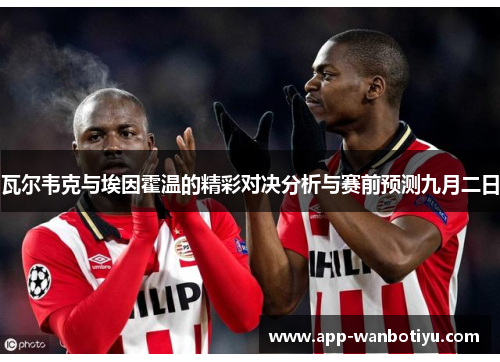 瓦尔韦克与埃因霍温的精彩对决分析与赛前预测九月二日